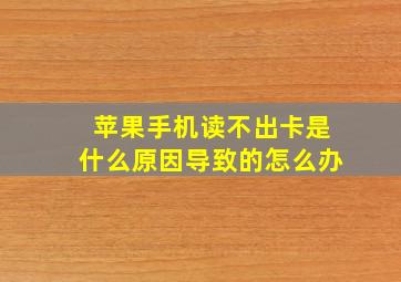 苹果手机读不出卡是什么原因导致的怎么办