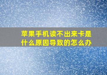 苹果手机读不出来卡是什么原因导致的怎么办