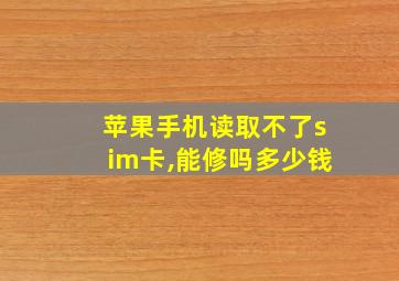 苹果手机读取不了sim卡,能修吗多少钱