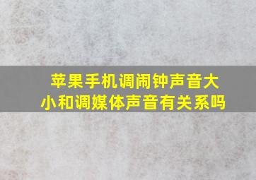 苹果手机调闹钟声音大小和调媒体声音有关系吗