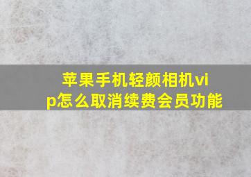 苹果手机轻颜相机vip怎么取消续费会员功能