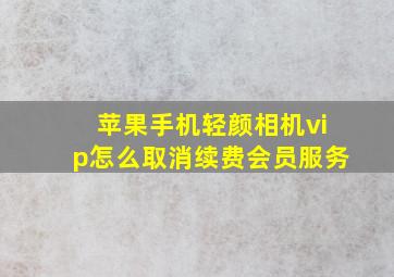 苹果手机轻颜相机vip怎么取消续费会员服务