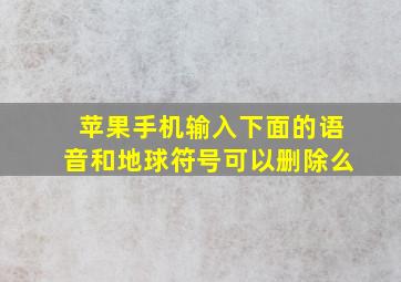 苹果手机输入下面的语音和地球符号可以删除么