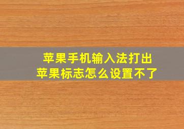 苹果手机输入法打出苹果标志怎么设置不了