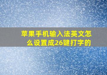 苹果手机输入法英文怎么设置成26键打字的