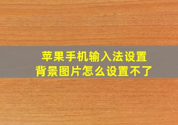 苹果手机输入法设置背景图片怎么设置不了