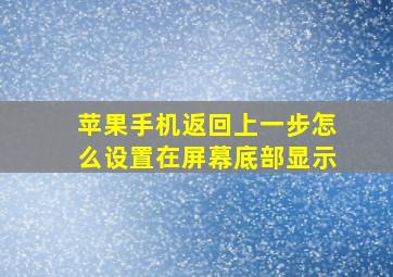 苹果手机返回上一步怎么设置在屏幕底部显示