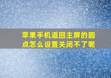 苹果手机返回主屏的圆点怎么设置关闭不了呢