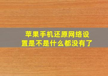 苹果手机还原网络设置是不是什么都没有了