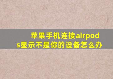 苹果手机连接airpods显示不是你的设备怎么办