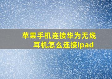 苹果手机连接华为无线耳机怎么连接ipad