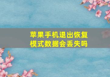 苹果手机退出恢复模式数据会丢失吗