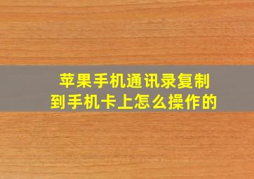 苹果手机通讯录复制到手机卡上怎么操作的