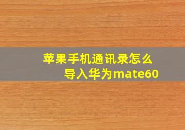 苹果手机通讯录怎么导入华为mate60