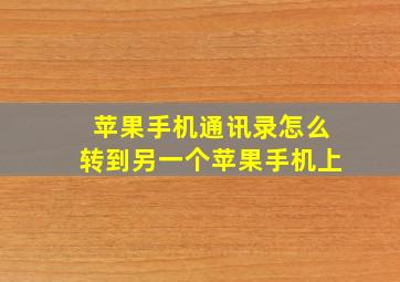 苹果手机通讯录怎么转到另一个苹果手机上