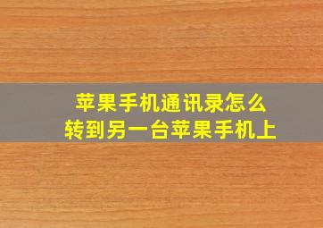 苹果手机通讯录怎么转到另一台苹果手机上