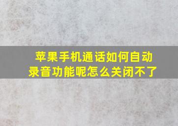 苹果手机通话如何自动录音功能呢怎么关闭不了