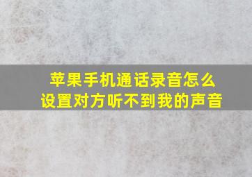 苹果手机通话录音怎么设置对方听不到我的声音