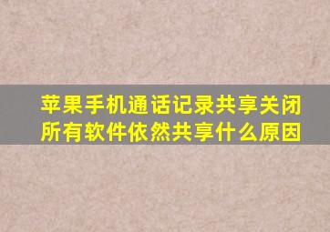 苹果手机通话记录共享关闭所有软件依然共享什么原因