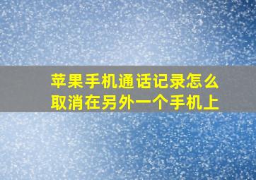 苹果手机通话记录怎么取消在另外一个手机上