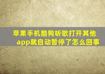 苹果手机酷狗听歌打开其他app就自动暂停了怎么回事