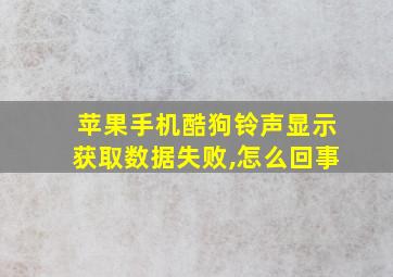 苹果手机酷狗铃声显示获取数据失败,怎么回事