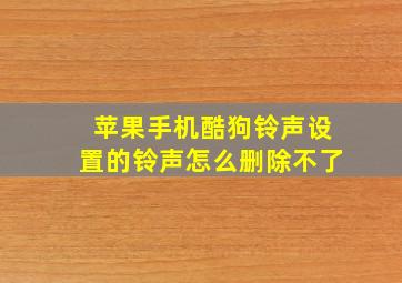 苹果手机酷狗铃声设置的铃声怎么删除不了