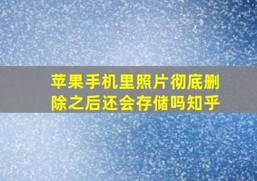 苹果手机里照片彻底删除之后还会存储吗知乎