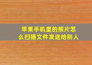 苹果手机里的照片怎么扫描文件发送给别人