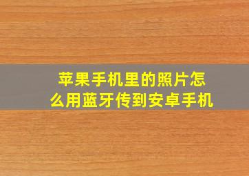 苹果手机里的照片怎么用蓝牙传到安卓手机