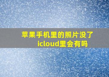 苹果手机里的照片没了icloud里会有吗