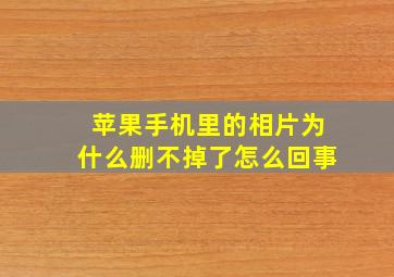 苹果手机里的相片为什么删不掉了怎么回事