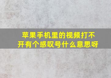 苹果手机里的视频打不开有个感叹号什么意思呀