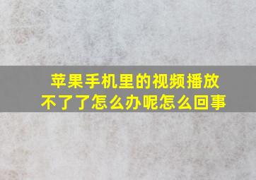 苹果手机里的视频播放不了了怎么办呢怎么回事