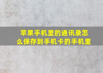 苹果手机里的通讯录怎么保存到手机卡的手机里