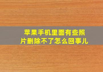 苹果手机里面有些照片删除不了怎么回事儿