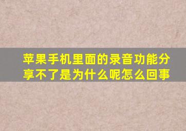 苹果手机里面的录音功能分享不了是为什么呢怎么回事