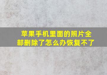 苹果手机里面的照片全部删除了怎么办恢复不了