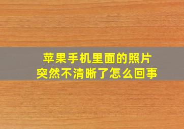 苹果手机里面的照片突然不清晰了怎么回事