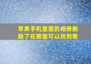 苹果手机里面的相册删除了在哪里可以找到呢