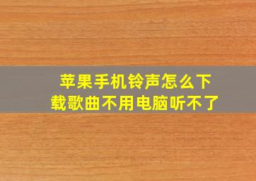 苹果手机铃声怎么下载歌曲不用电脑听不了