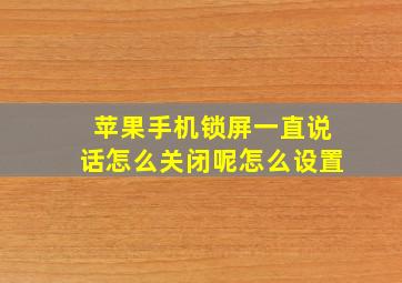 苹果手机锁屏一直说话怎么关闭呢怎么设置