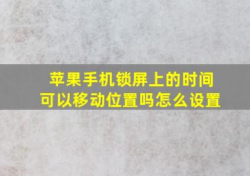 苹果手机锁屏上的时间可以移动位置吗怎么设置