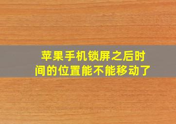 苹果手机锁屏之后时间的位置能不能移动了