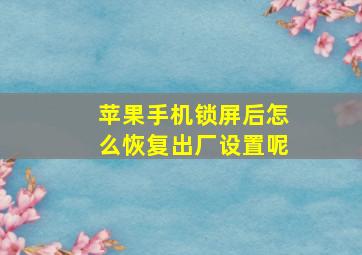 苹果手机锁屏后怎么恢复出厂设置呢