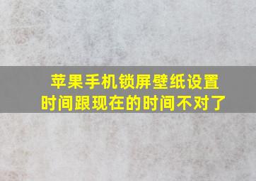 苹果手机锁屏壁纸设置时间跟现在的时间不对了