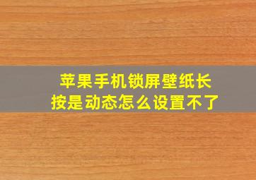 苹果手机锁屏壁纸长按是动态怎么设置不了