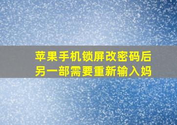 苹果手机锁屏改密码后另一部需要重新输入妈