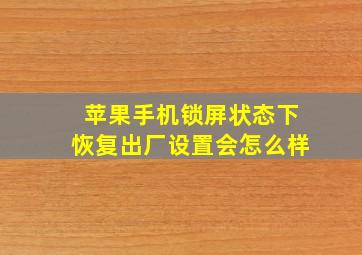 苹果手机锁屏状态下恢复出厂设置会怎么样