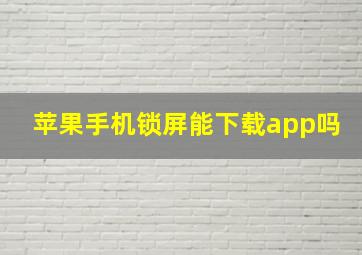 苹果手机锁屏能下载app吗